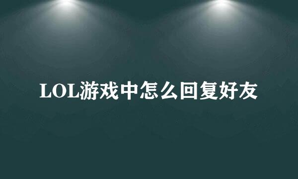 LOL游戏中怎么回复好友