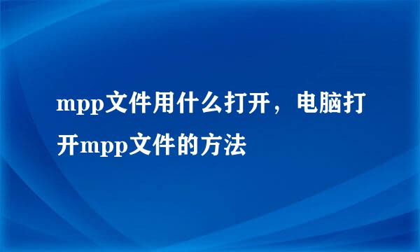 mpp文件用什么打开，电脑打开mpp文件的方法