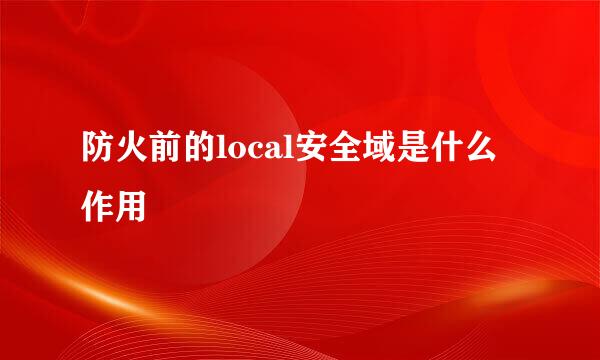 防火前的local安全域是什么作用