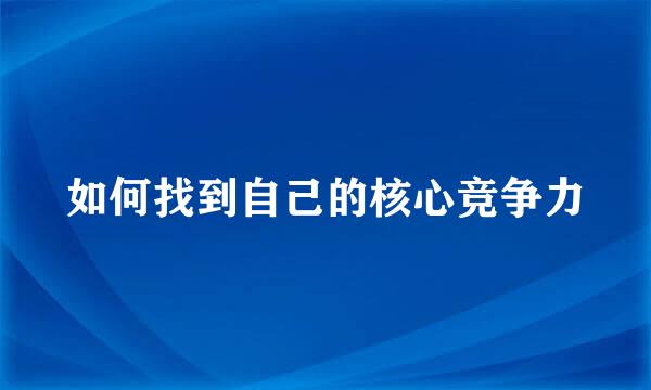 如何找到自己的核心竞争力