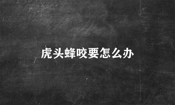 虎头蜂咬要怎么办