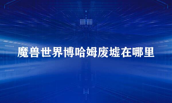 魔兽世界博哈姆废墟在哪里