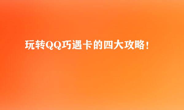 玩转QQ巧遇卡的四大攻略！