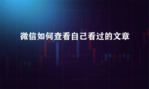 微信如何查看自己看过的文章
