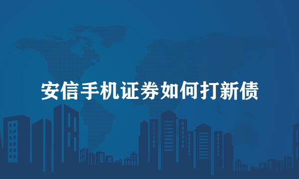 安信手机证券如何打新债