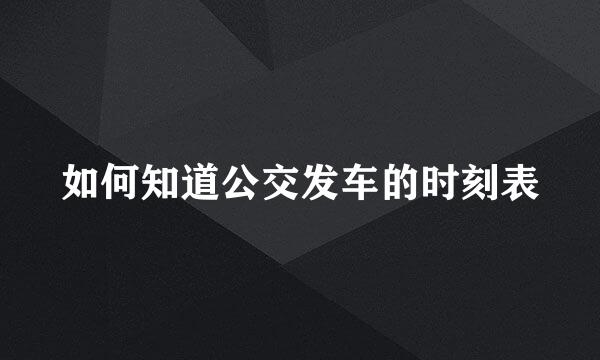 如何知道公交发车的时刻表