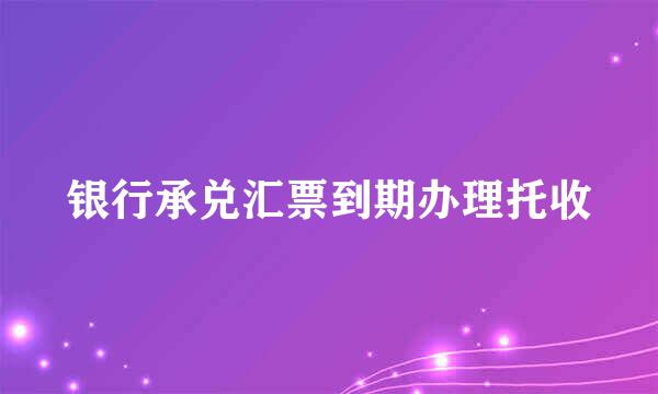 银行承兑汇票到期办理托收