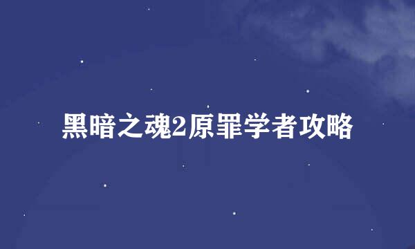 黑暗之魂2原罪学者攻略