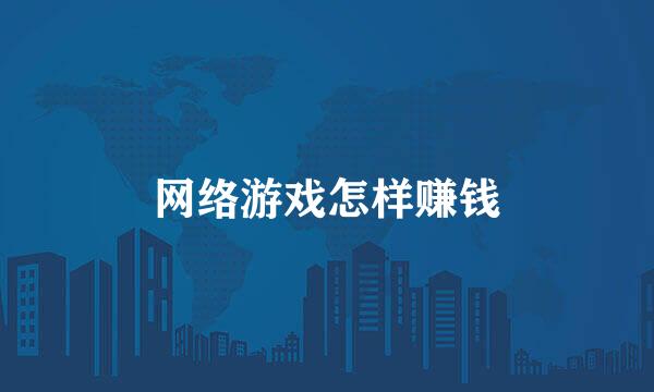 网络游戏怎样赚钱