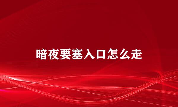 暗夜要塞入口怎么走