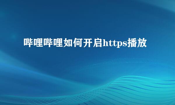 哔哩哔哩如何开启https播放