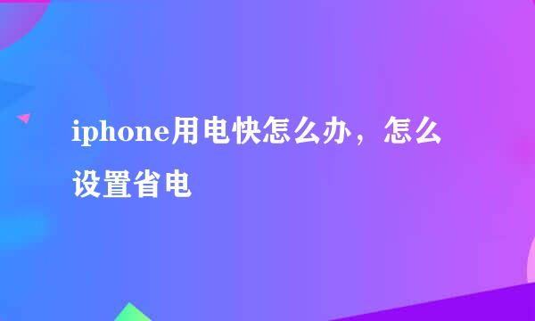 iphone用电快怎么办，怎么设置省电