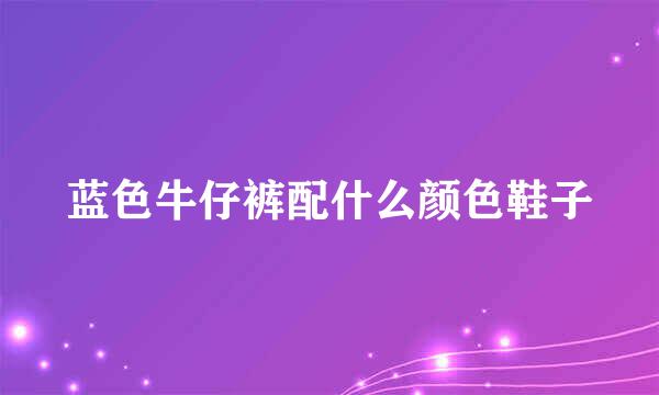 蓝色牛仔裤配什么颜色鞋子