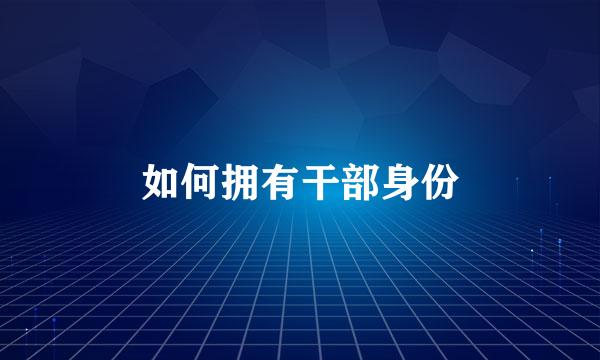如何拥有干部身份