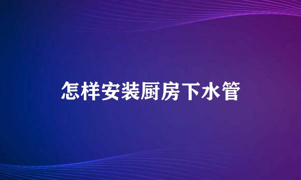 怎样安装厨房下水管