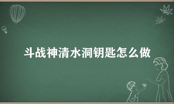 斗战神清水洞钥匙怎么做
