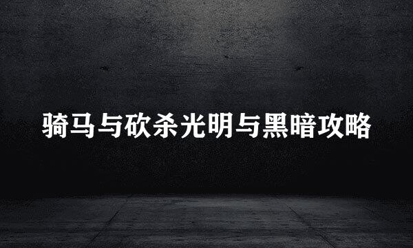 骑马与砍杀光明与黑暗攻略