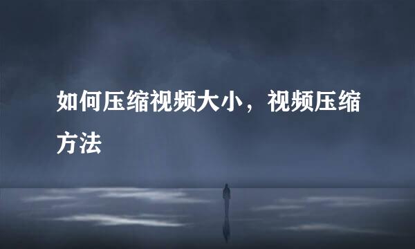 如何压缩视频大小，视频压缩方法