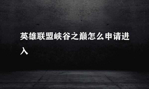 英雄联盟峡谷之巅怎么申请进入