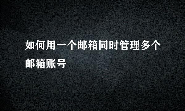 如何用一个邮箱同时管理多个邮箱账号