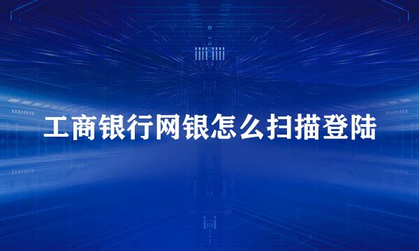 工商银行网银怎么扫描登陆