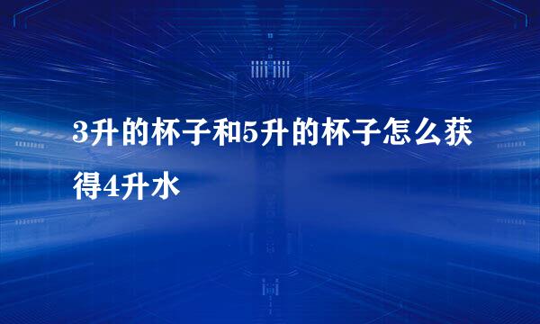 3升的杯子和5升的杯子怎么获得4升水