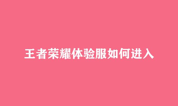王者荣耀体验服如何进入