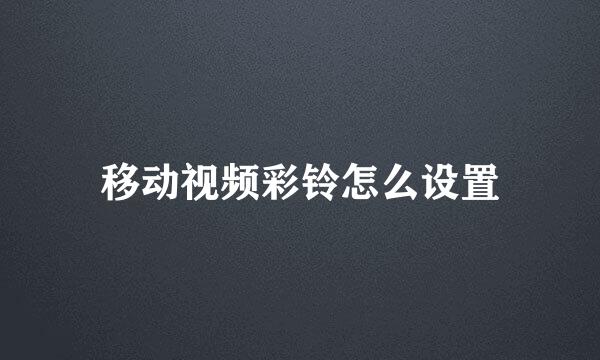 移动视频彩铃怎么设置