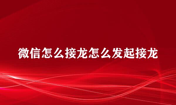 微信怎么接龙怎么发起接龙