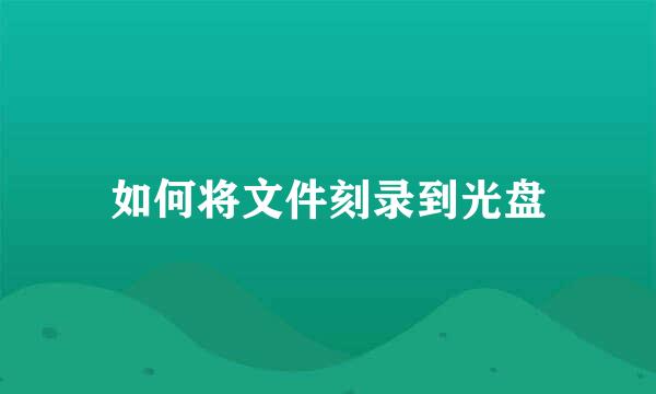 如何将文件刻录到光盘