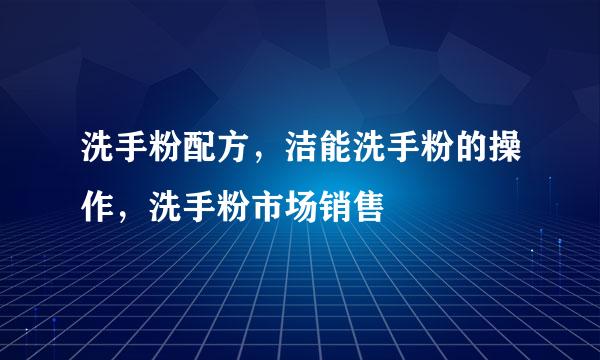 洗手粉配方，洁能洗手粉的操作，洗手粉市场销售