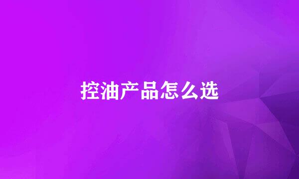 控油产品怎么选