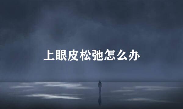 上眼皮松弛怎么办