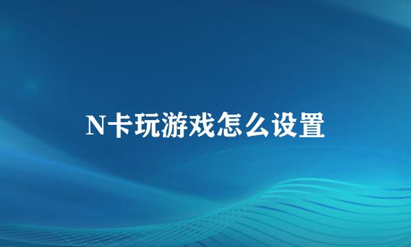 N卡玩游戏怎么设置