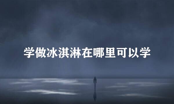 学做冰淇淋在哪里可以学