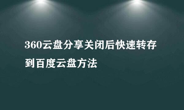 360云盘分享关闭后快速转存到百度云盘方法