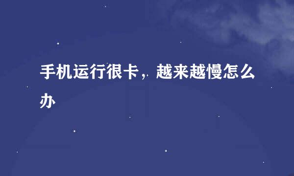 手机运行很卡，越来越慢怎么办