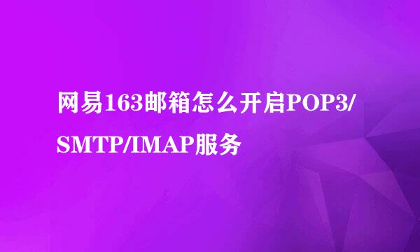 网易163邮箱怎么开启POP3/SMTP/IMAP服务