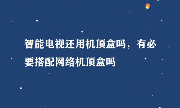 智能电视还用机顶盒吗，有必要搭配网络机顶盒吗