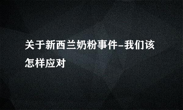 关于新西兰奶粉事件-我们该怎样应对