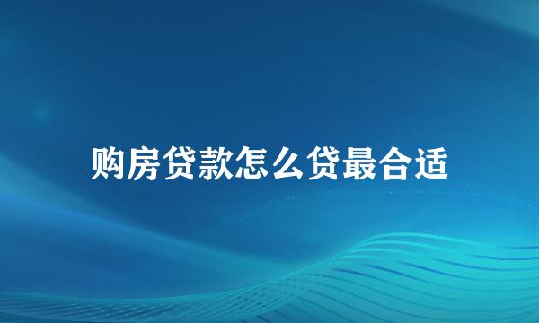 购房贷款怎么贷最合适