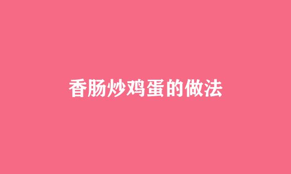 香肠炒鸡蛋的做法