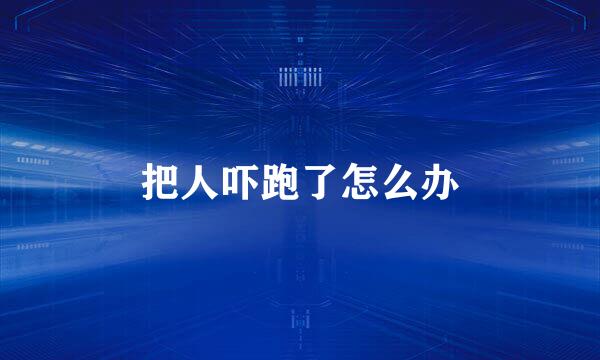 把人吓跑了怎么办