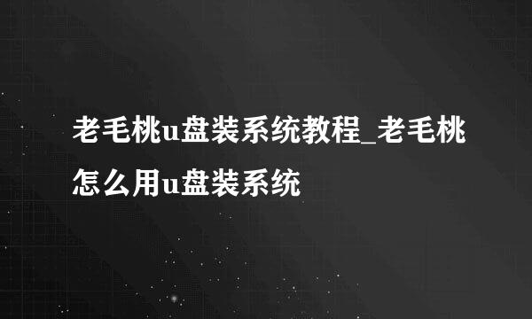 老毛桃u盘装系统教程_老毛桃怎么用u盘装系统