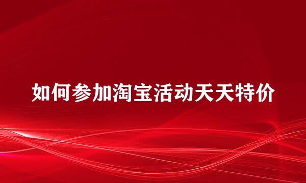 如何参加淘宝活动天天特价