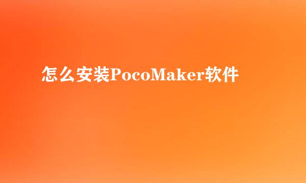 怎么安装PocoMaker软件