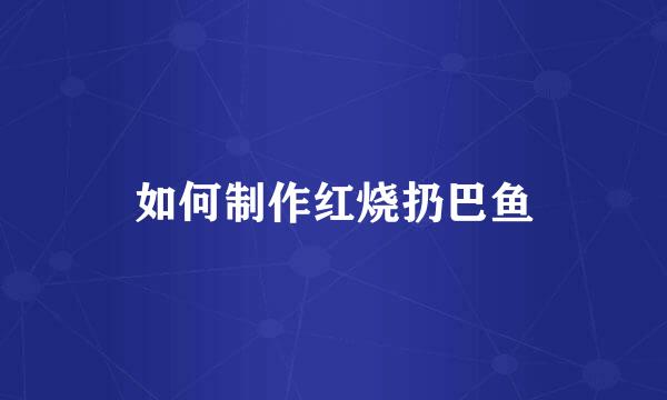 如何制作红烧扔巴鱼