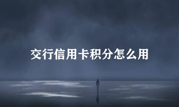 交行信用卡积分怎么用