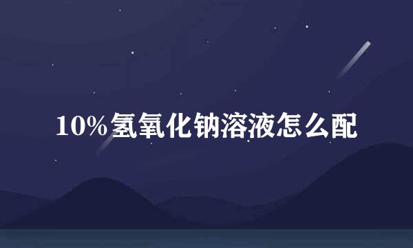 10%氢氧化钠溶液怎么配