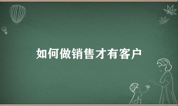 如何做销售才有客户